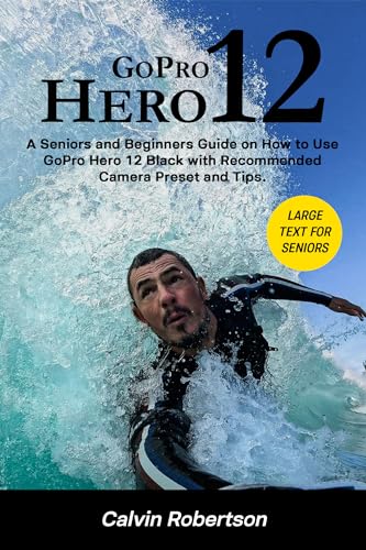 GoPro Hero 12: A Comprehensive Guide for Seniors and Beginners - Tips, Presets, and Recommended Settings